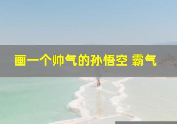 画一个帅气的孙悟空 霸气